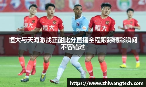 恒大与天海激战正酣比分直播全程跟踪精彩瞬间不容错过